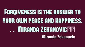 Forgiveness is the answer to your own peace and happiness... Miranda Zekanovic❤️