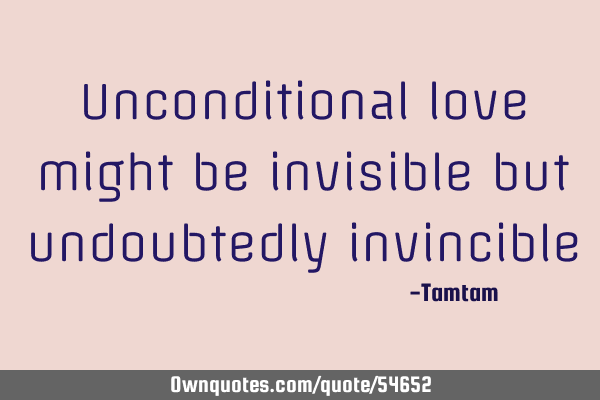 Unconditional love might be invisible but undoubtedly