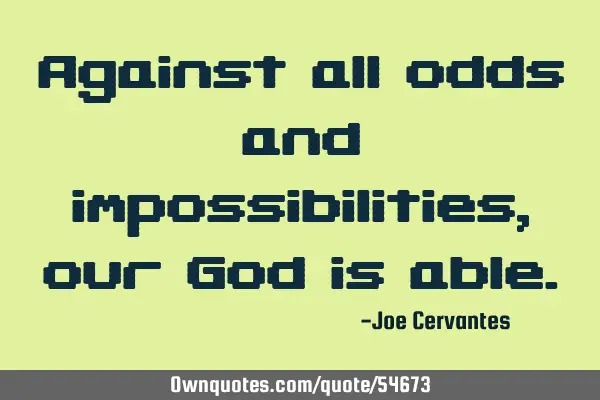 Against all odds and impossibilities, our God is