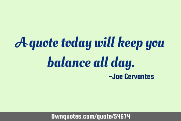 A quote today will keep you balance all