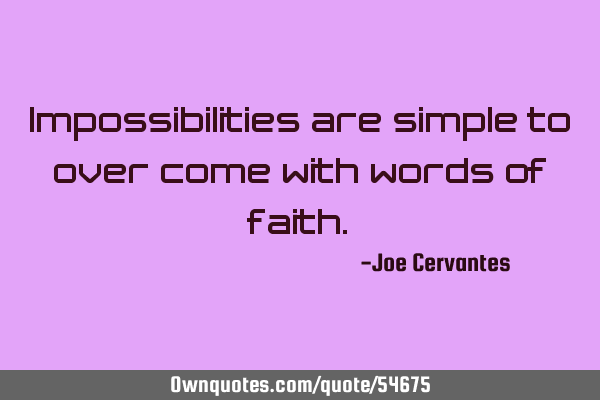 Impossibilities are simple to over come with words of