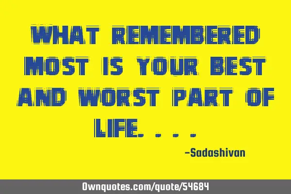 What remembered most is your best and worst part of