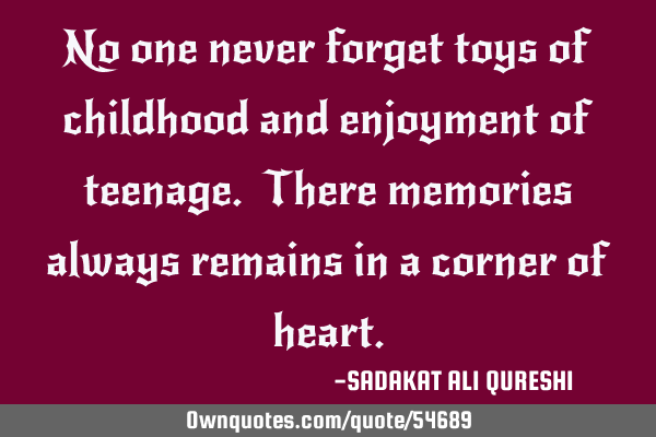 No one never forget toys of childhood and enjoyment of teenage. There memories always remains in a