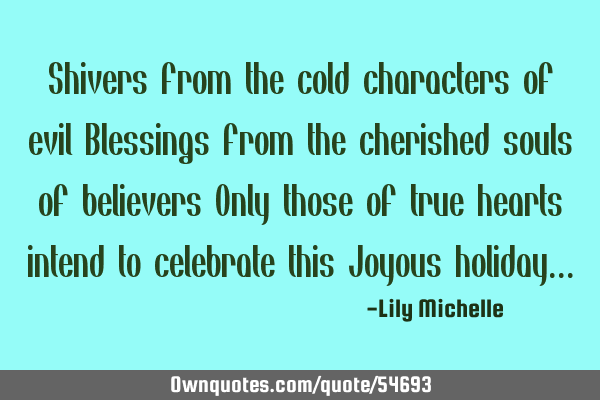 Shivers from the cold characters of evil Blessings from the cherished souls of believers Only those