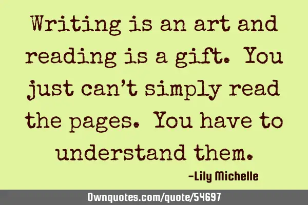 Writing is an art and reading is a gift. You just can’t simply read the pages. You have to