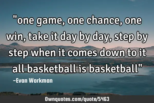 "one game, one chance, one win, take it day by day, step by step when it comes down to it all