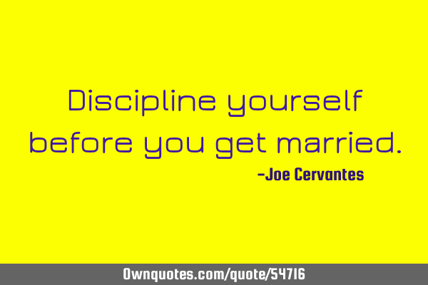 Discipline yourself before you get