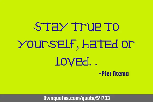 Stay true to yourself, hated or