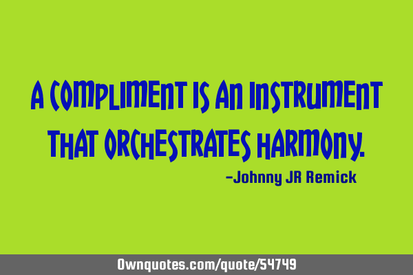 A compliment is an instrument that orchestrates