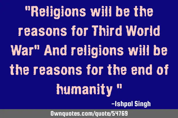 "Religions will be the reasons for Third World War" And religions will be the reasons for the end
