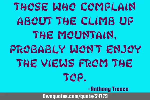 Those who complain about the climb up the mountain, probably won