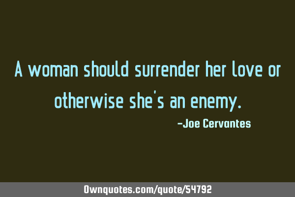 A woman should surrender her love or otherwise she