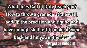 What does Call of Duty teach you? How to throw a grenade at the wall, add up the precision and