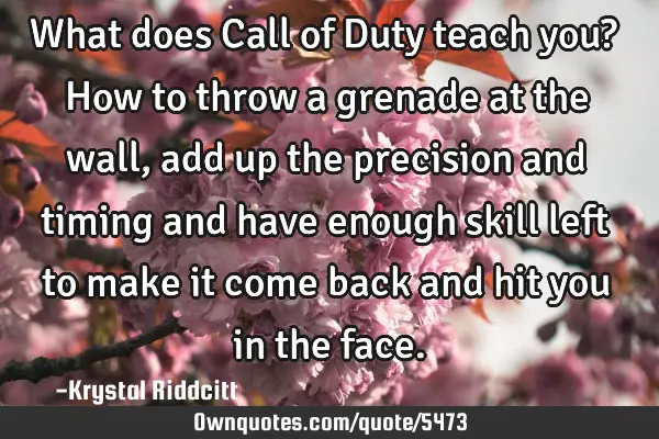 What does Call of Duty teach you? How to throw a grenade at the wall, add up the precision and