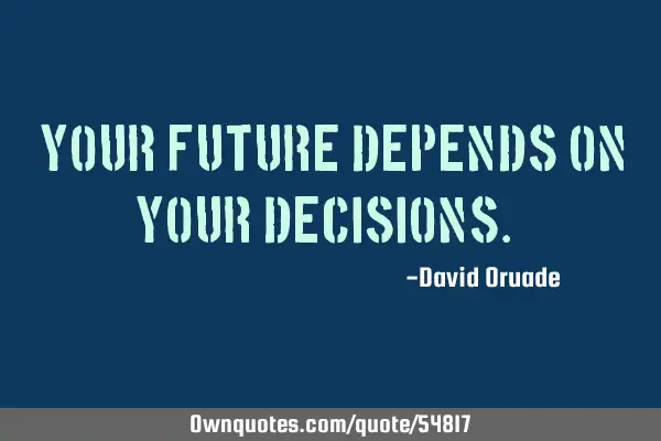 "Your future depends on your decisions."