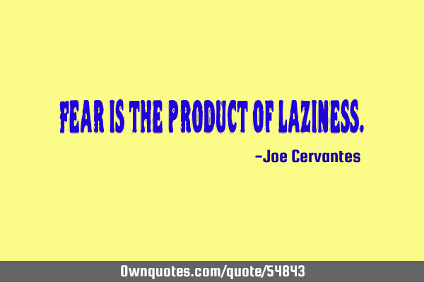 Fear is the product of
