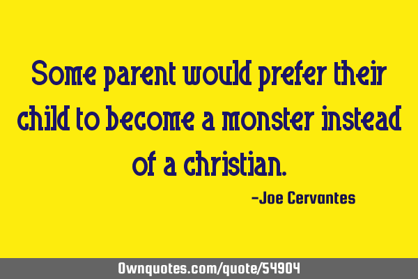 Some parent would prefer their child to become a monster instead of a