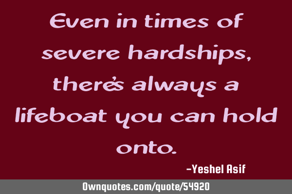 Even in times of severe hardships, there