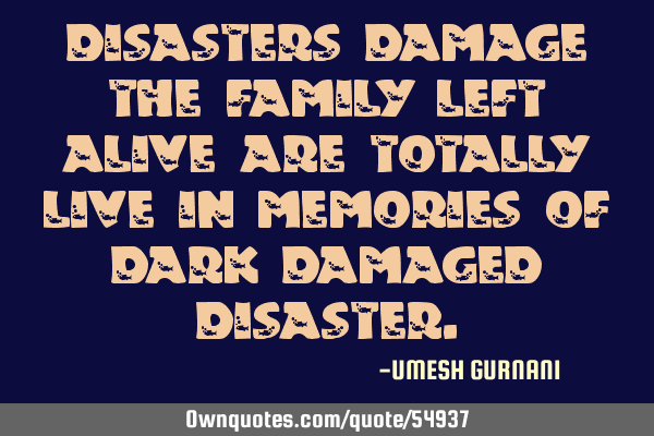 DISASTERS DAMAGE THE FAMILY LEFT ALIVE ARE TOTALLY LIVE IN MEMORIES OF DARK DAMAGED DISASTER