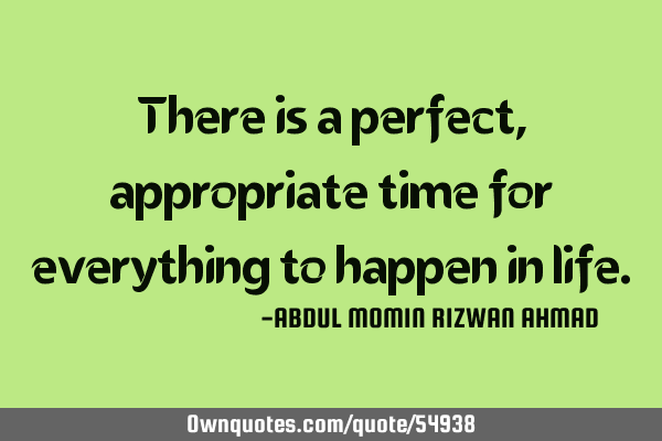 There is a perfect, appropriate time for everything to happen in