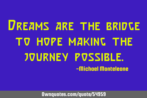 Dreams are the bridge to hope making the journey
