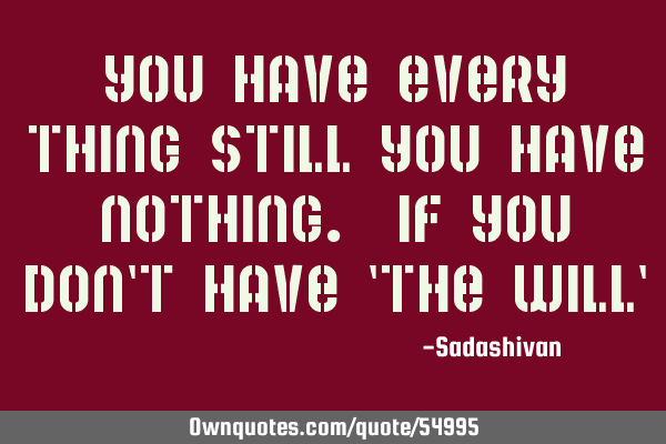 You have every thing still you have nothing. If you don