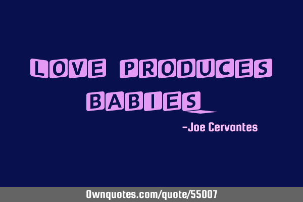 Love produces