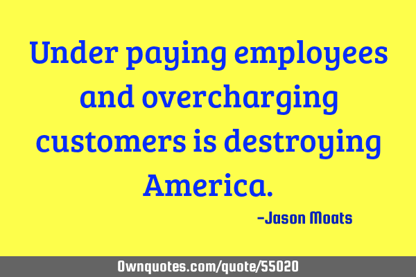 Under paying employees and overcharging customers is destroying A