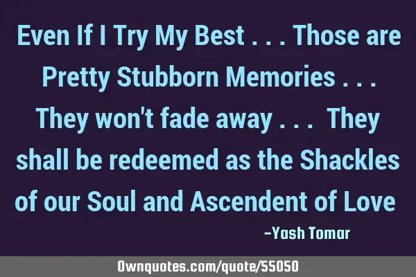 Even If I Try My Best ...Those are Pretty Stubborn Memories ...They won