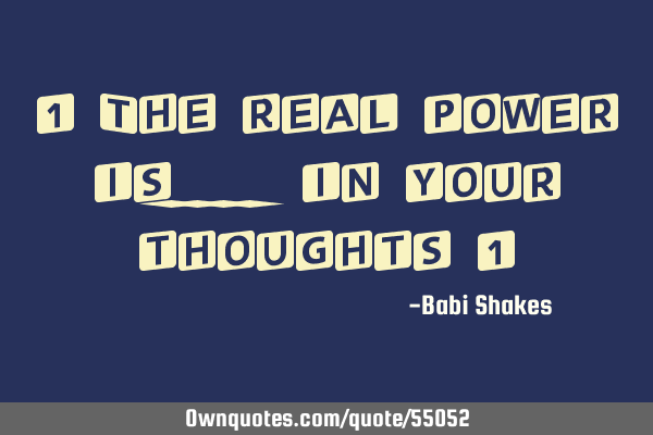 " The real power is.... in your thoughts "