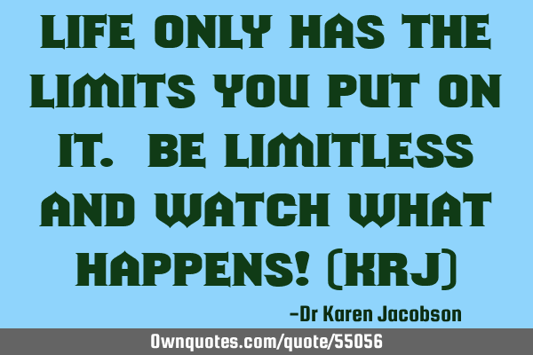 Life only has the limits you put on it. Be limitless and watch what happens! (KRJ)