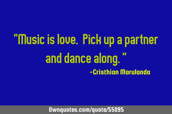 "Music is love. Pick up a partner and dance along."