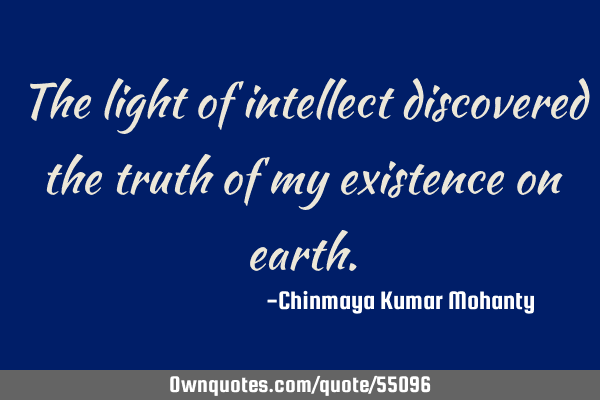The light of intellect discovered the truth of my existence on