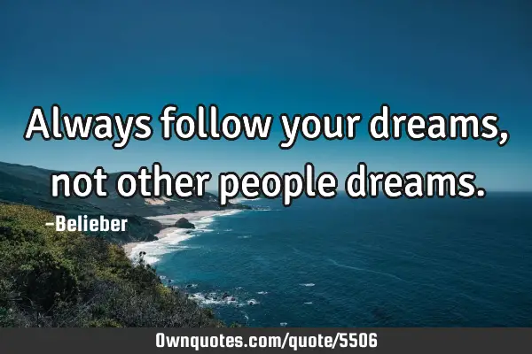 Always follow your dreams, not other people