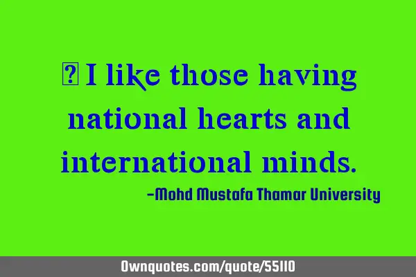 • I like those having national hearts and international