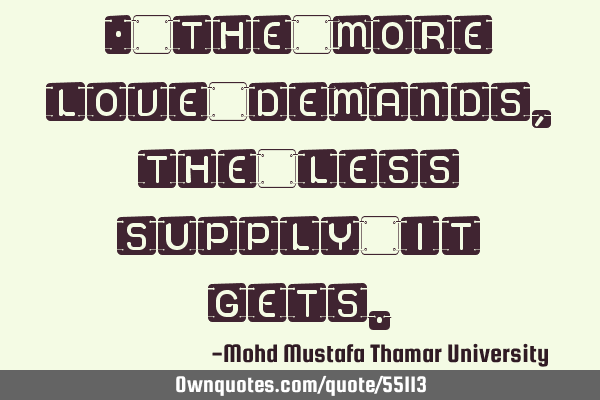 • The more love demands, the less supply it