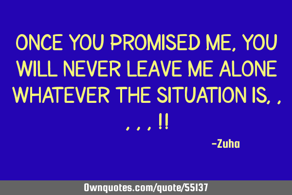 Once you promised me, you will never leave me alone whatever the situation is,,,,,!!