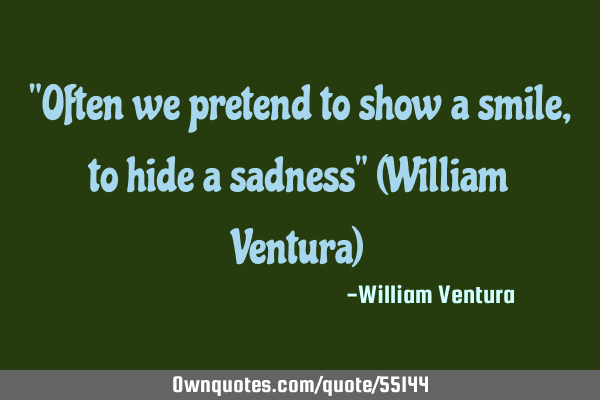 "Often we pretend to show a smile,to hide a sadness" (William Ventura)
