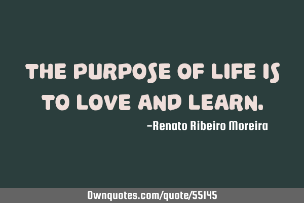 The purpose of life is to love and