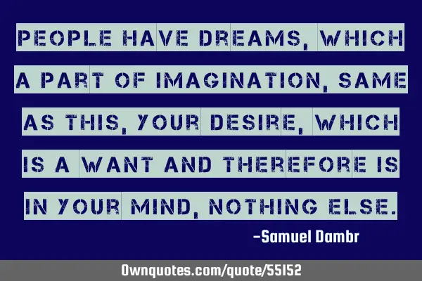 People have dreams, Which a part of imagination, same as this, your desire, which is a want and