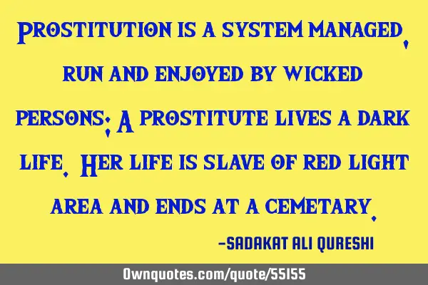 Prostitution is a system managed,run and enjoyed by wicked persons; A prostitute lives a dark life.