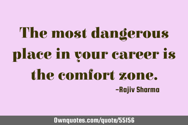 The most dangerous place in your career is the comfort