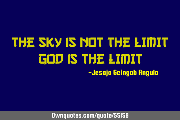 The SKY is NOT the LIMIT GOD is the LIMIT