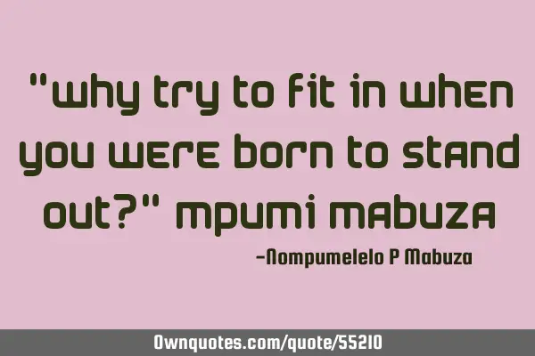 "Why try to fit in when you were born to stand out?" Mpumi M