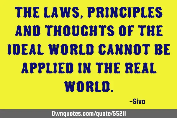 The laws, principles and thoughts of the ideal world cannot be applied in the real