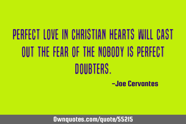 Perfect love in Christian hearts will cast out the fear of the nobody is perfect