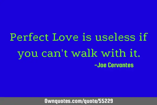 Perfect Love is useless if you can