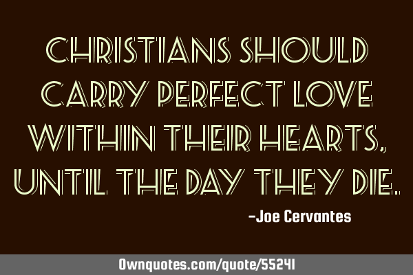 Christians should carry perfect love within their hearts, until the day they