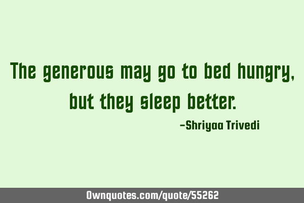 The generous may go to bed hungry, but they sleep