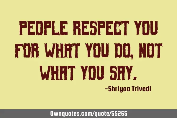 People respect you for what you do, not what you